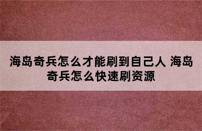 海岛奇兵怎么才能刷到自己人 海岛奇兵怎么快速刷资源